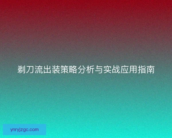 剃刀流出装策略分析与实战应用指南 剃刀流出装策略分析与实战应用指南