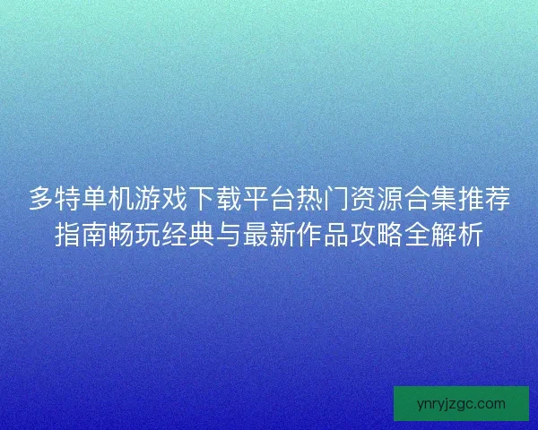 多特单机游戏下载平台热门资源合集推荐指南畅玩经典与最新作品攻略全解析 多特单机游戏下载平台热门资源合集推荐指南畅玩经典与最新作品攻略全解析