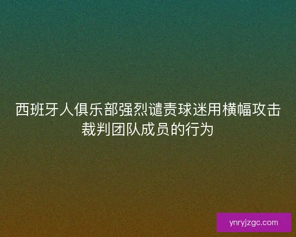 西班牙人俱乐部强烈谴责球迷用横幅攻击裁判团队成员的行为