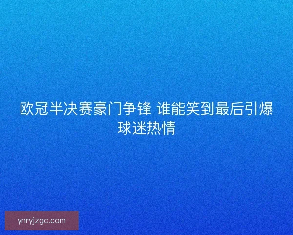 欧冠半决赛豪门争锋 谁能笑到最后引爆球迷热情 欧冠半决赛豪门争锋 谁能笑到最后引爆球迷热情