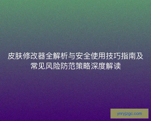 皮肤修改器全解析与安全使用技巧指南及常见风险防范策略深度解读 皮肤修改器全解析与安全使用技巧指南及常见风险防范策略深度解读
