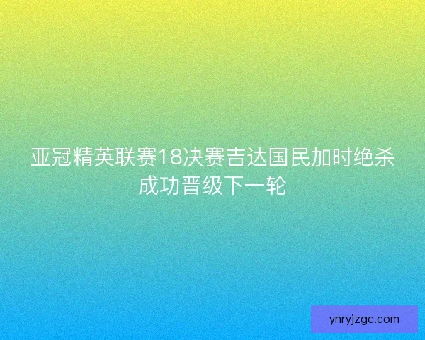 亚冠精英联赛18决赛吉达国民加时绝杀成功晋级下一轮