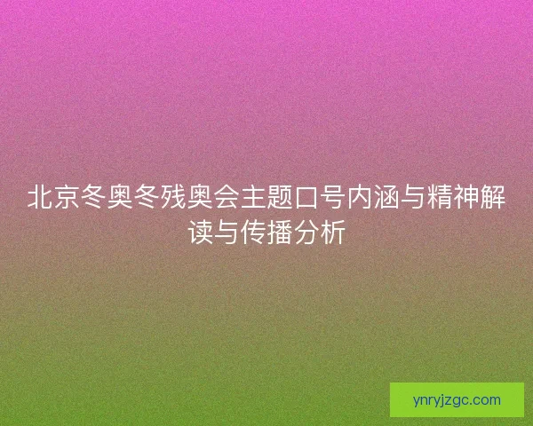 北京冬奥冬残奥会主题口号内涵与精神解读与传播分析