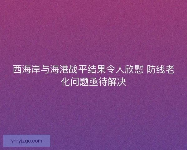 西海岸与海港战平结果令人欣慰 防线老化问题亟待解决