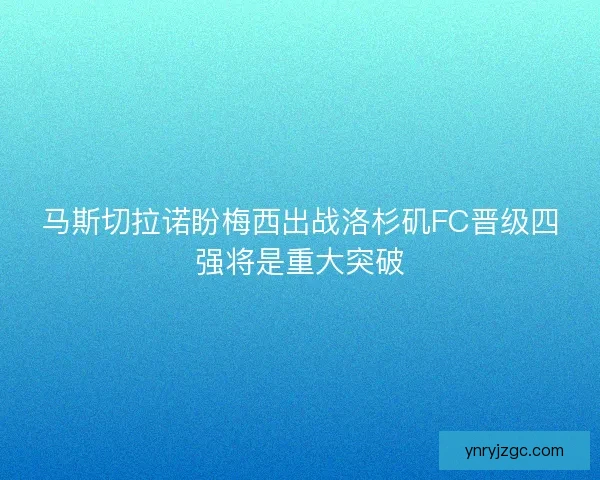 马斯切拉诺盼梅西出战洛杉矶FC晋级四强将是重大突破