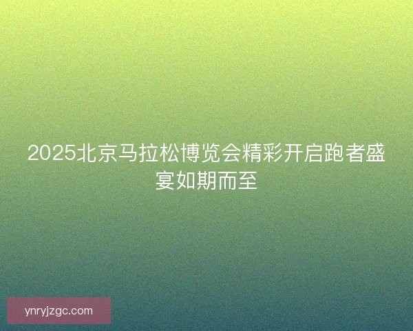 2025北京马拉松博览会精彩开启跑者盛宴如期而至