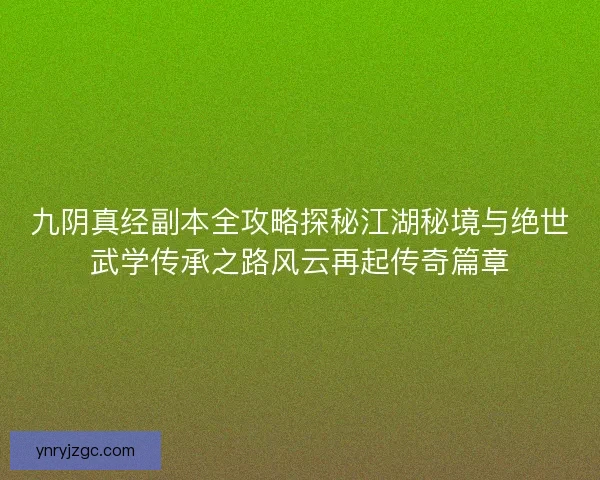 九阴真经副本全攻略探秘江湖秘境与绝世武学传承之路风云再起传奇篇章