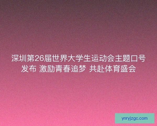 深圳第26届世界大学生运动会主题口号发布 激励青春追梦 共赴体育盛会 深圳第26届世界大学生运动会主题口号发布 激励青春追梦 共赴体育盛会