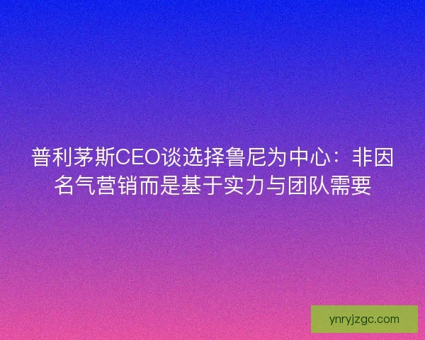 普利茅斯CEO谈选择鲁尼为中心:非因名气营销而是基于实力与团队需要 普利茅斯CEO谈选择鲁尼为中心:非因名气营销而是基于实力与团队需要