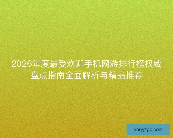 2026年度最受欢迎手机网游排行榜权威盘点指南全面解析与精品推荐 2026年度最受欢迎手机网游排行榜权威盘点指南全面解析与精品推荐